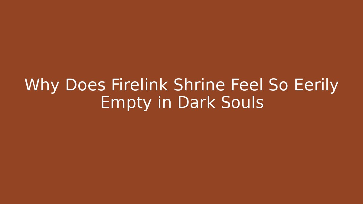 Why Does Firelink Shrine Feel So Eerily Empty in Dark Souls - Andrea Zevedo