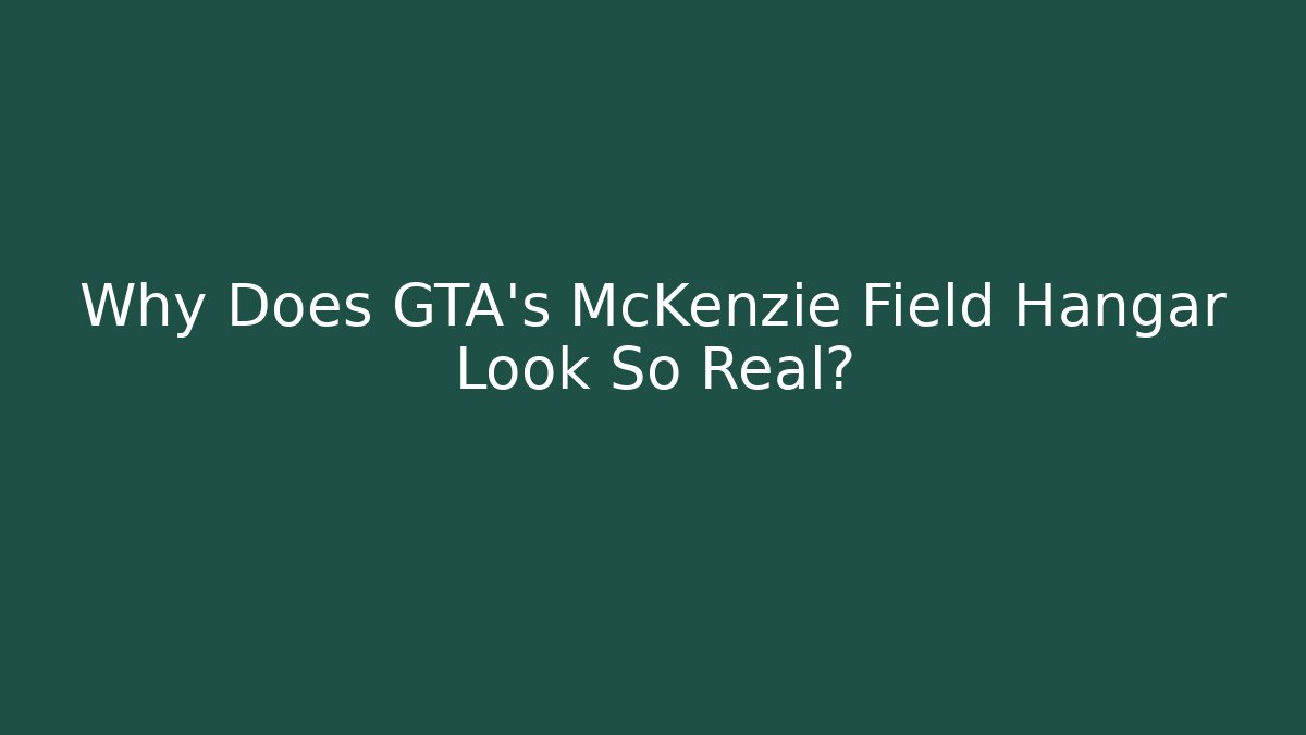 Why Does GTA's McKenzie Field Hangar Look So Real?