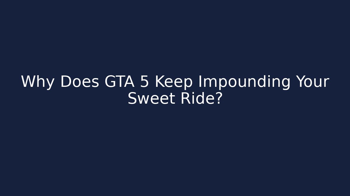 Why Does GTA 5 Keep Impounding Your Sweet Ride?