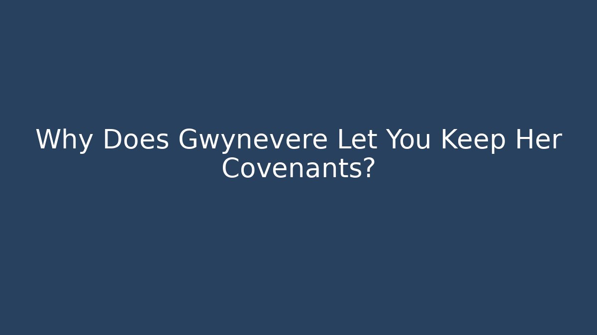 Why Does Gwynevere Let You Keep Her Covenants? - Andrea Zevedo