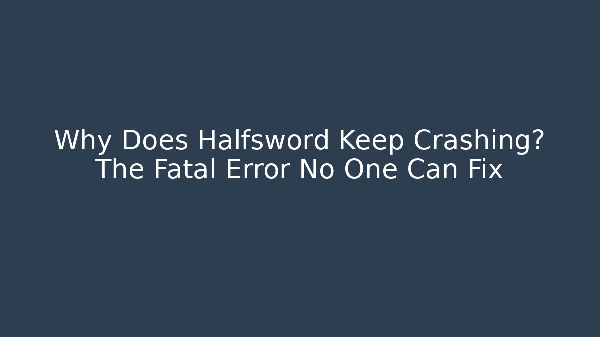 Why Does Halfsword Keep Crashing? The Fatal Error No One Can Fix - Andrea Zevedo