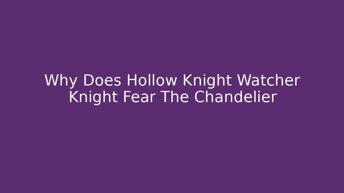 Why Does Hollow Knight Watcher Knight Fear The Chandelier - Andrea Zevedo