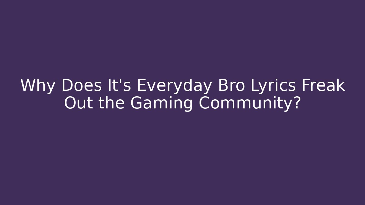 Why Does It's Everyday Bro Lyrics Freak Out the Gaming Community?