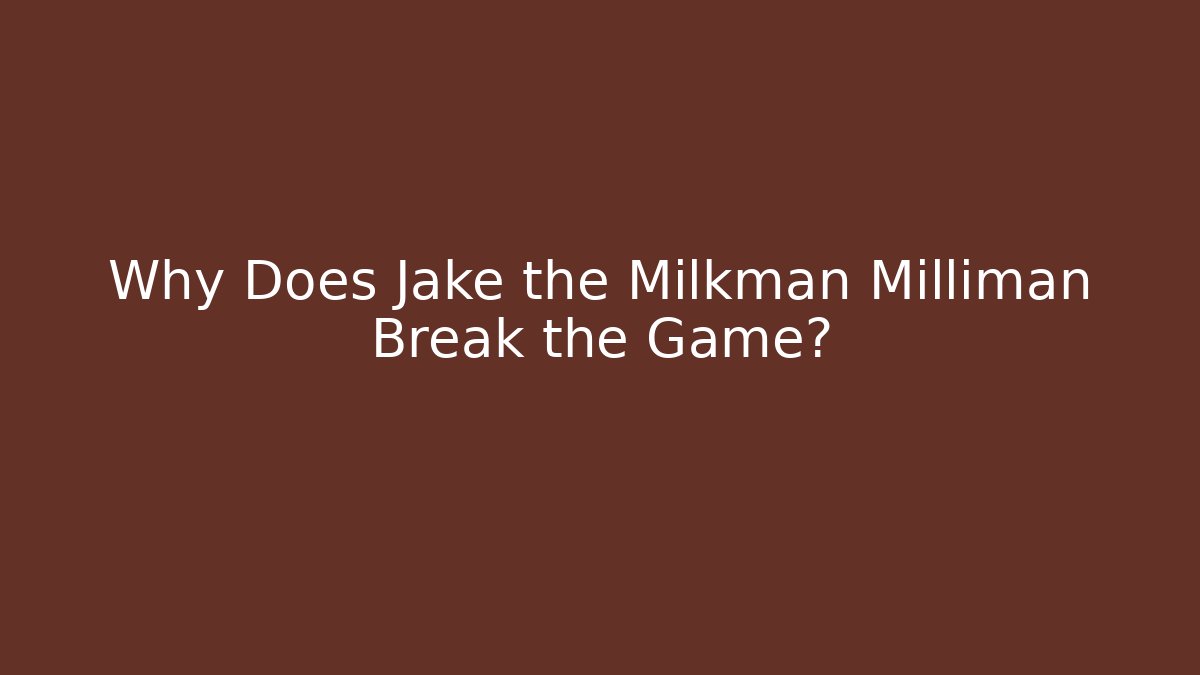 Why Does Jake the Milkman Milliman Break the Game?