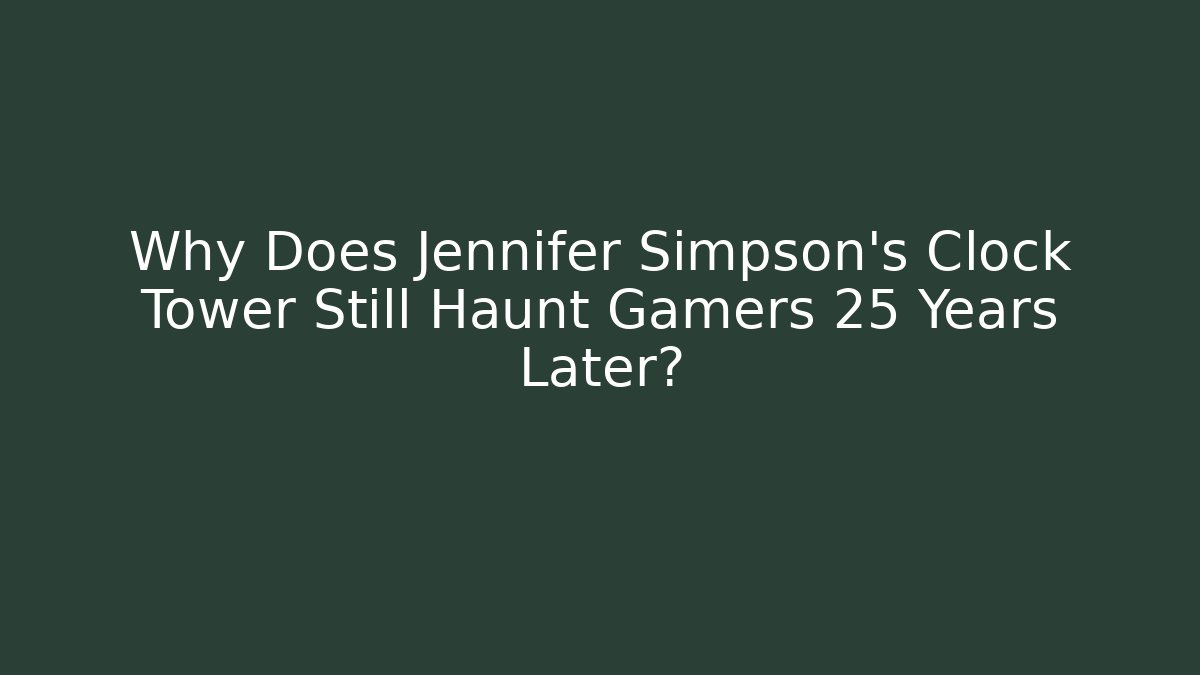 Why Does Jennifer Simpson's Clock Tower Still Haunt Gamers 25 Years Later?