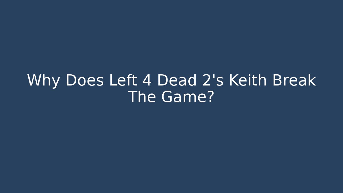 Why Does Left 4 Dead 2's Keith Break The Game?