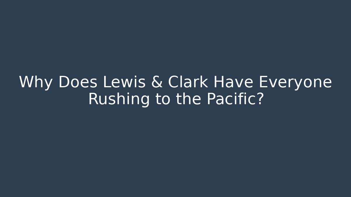 Why Does Lewis & Clark Have Everyone Rushing to the Pacific?