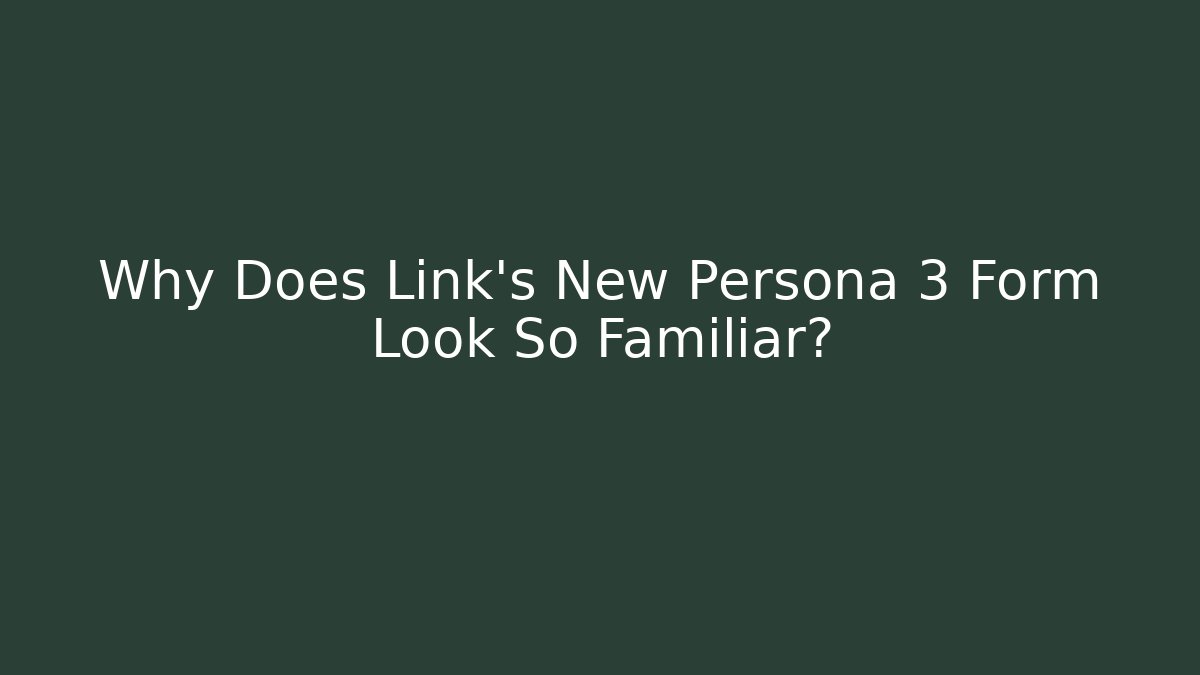 Why Does Link's New Persona 3 Form Look So Familiar? - Andrea Zevedo