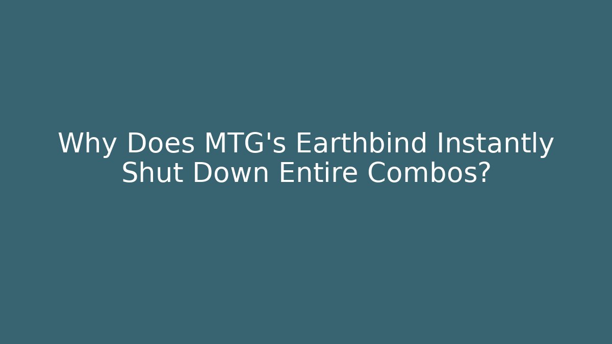 Why Does MTG's Earthbind Instantly Shut Down Entire Combos?