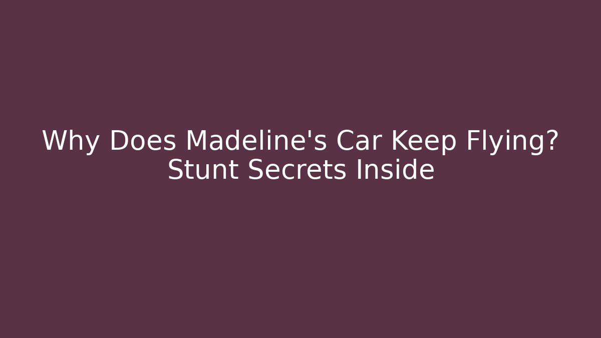 Why Does Madeline's Car Keep Flying? Stunt Secrets Inside
