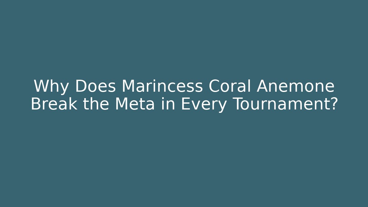 Why Does Marincess Coral Anemone Break the Meta in Every Tournament?
