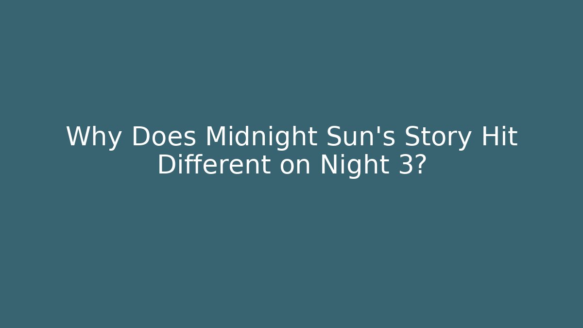 Why Does Midnight Sun's Story Hit Different on Night 3?