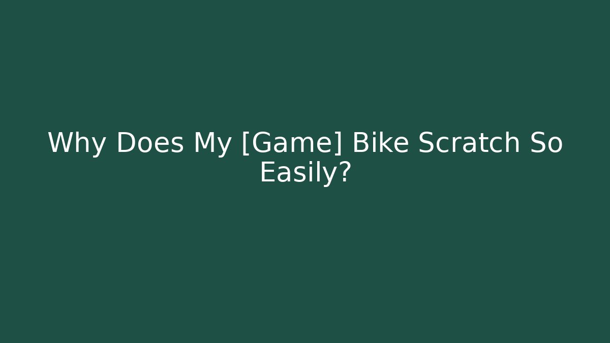 Why Does My [Game] Bike Scratch So Easily? - Andrea Zevedo