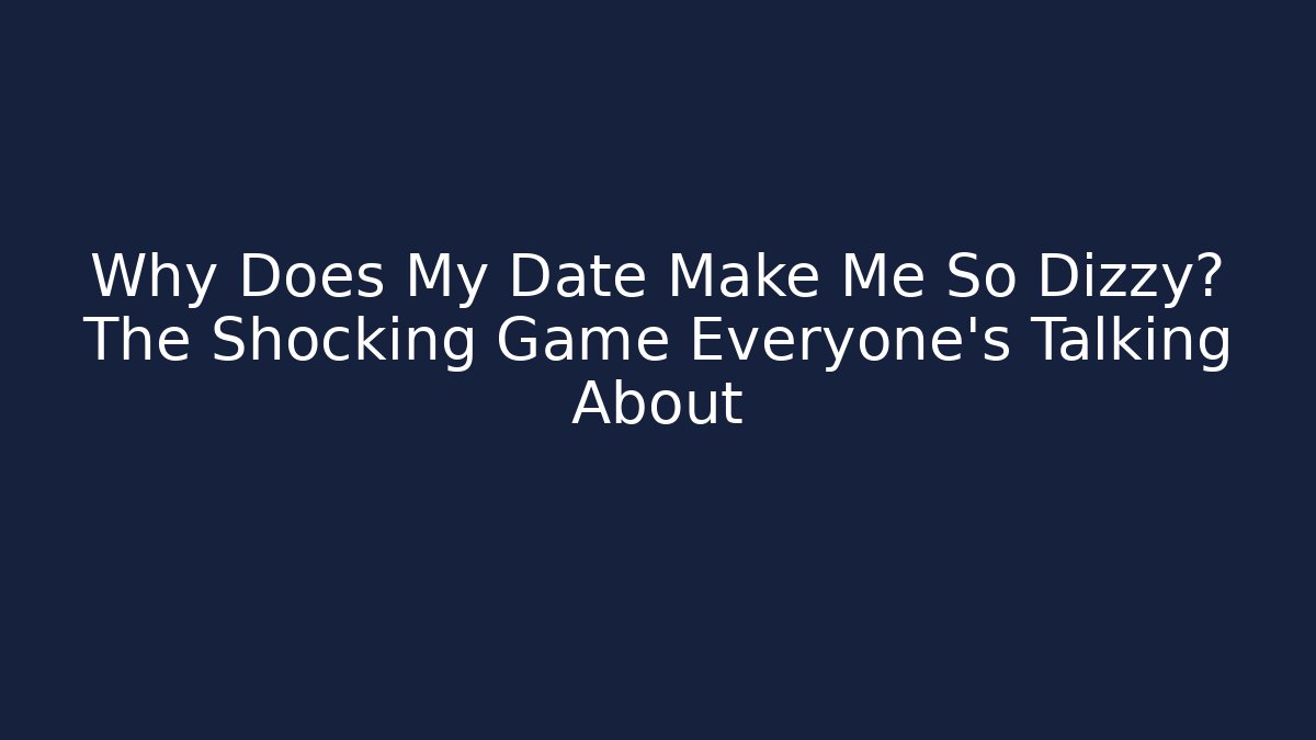 Why Does My Date Make Me So Dizzy? The Shocking Game Everyone’s Talking About