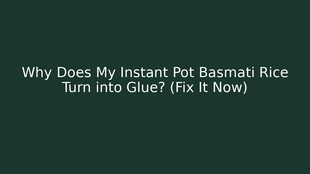 Why Does My Instant Pot Basmati Rice Turn into Glue? (Fix It Now)