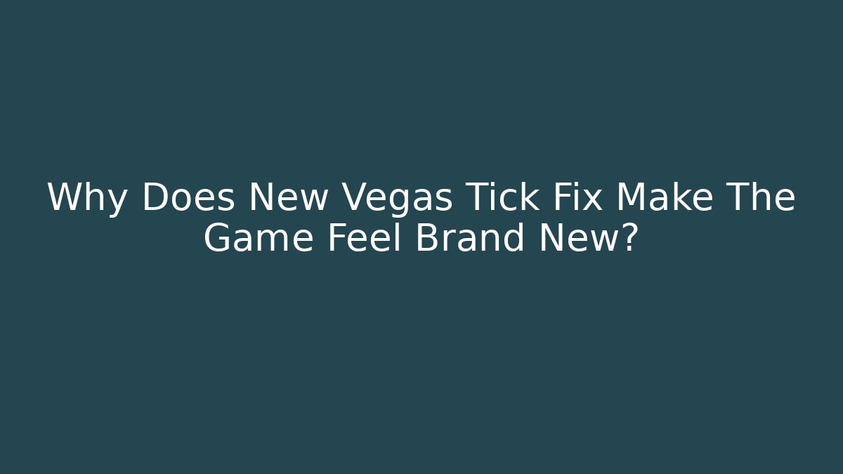 Why Does New Vegas Tick Fix Make The Game Feel Brand New?