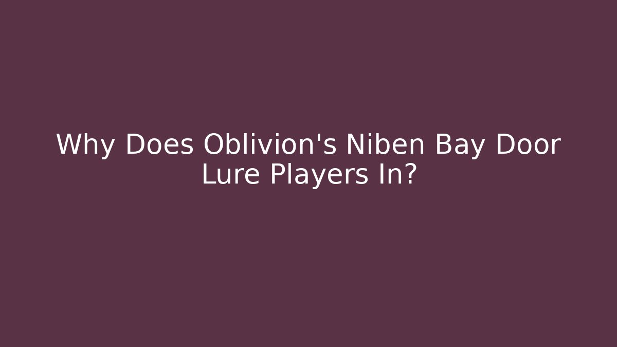 Why Does Oblivion's Niben Bay Door Lure Players In?