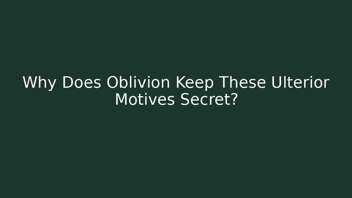 Why Does Oblivion Keep These Ulterior Motives Secret?
