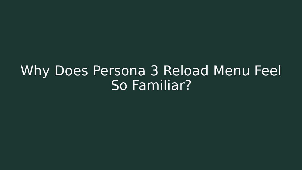 Why Does Persona 3 Reload Menu Feel So Familiar?