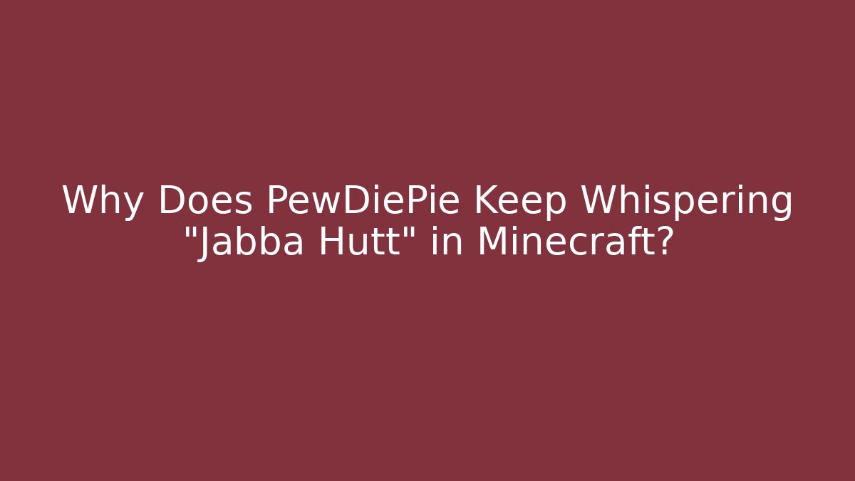 Why Does PewDiePie Keep Whispering "Jabba Hutt" in Minecraft? - Andrea Zevedo