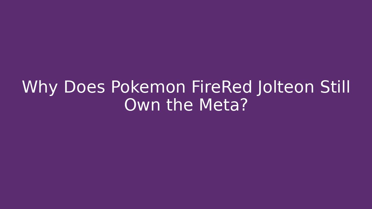 Why Does Pokémon FireRed Jolteon Still Own the Meta?