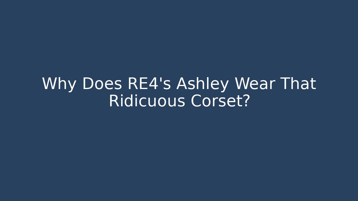 Why Does RE4's Ashley Wear That Ridicuous Corset?