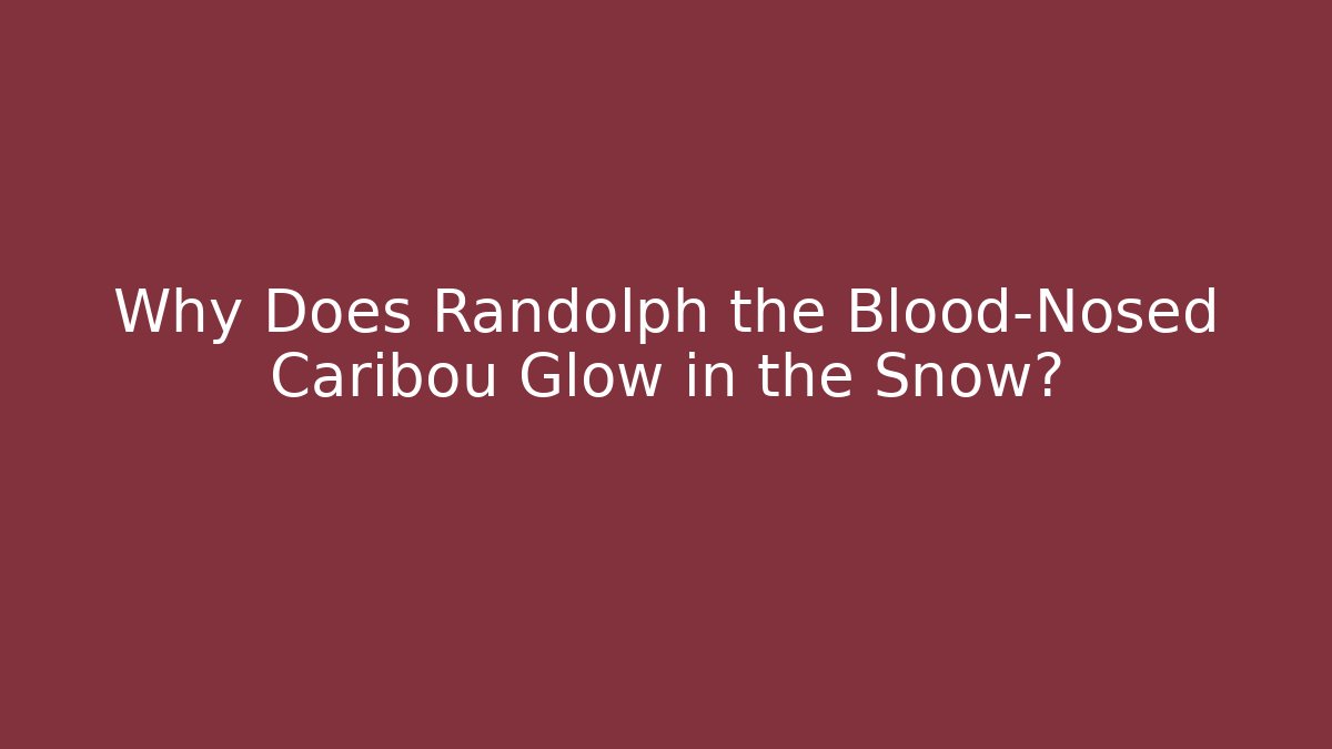 Why Does Randolph the Blood-Nosed Caribou Glow in the Snow?