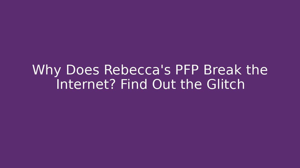 Why Does Rebecca's PFP Break the Internet? Find Out the Glitch