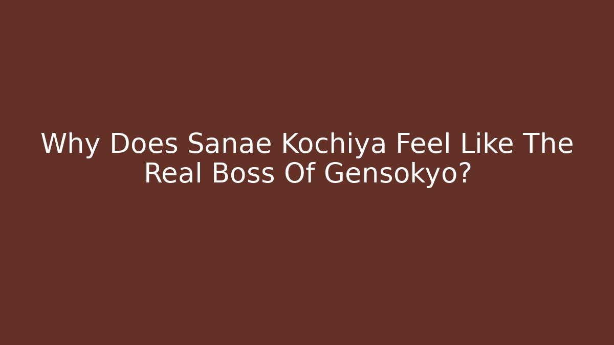 Why Does Sanae Kochiya Feel Like The Real Boss Of Gensokyo?