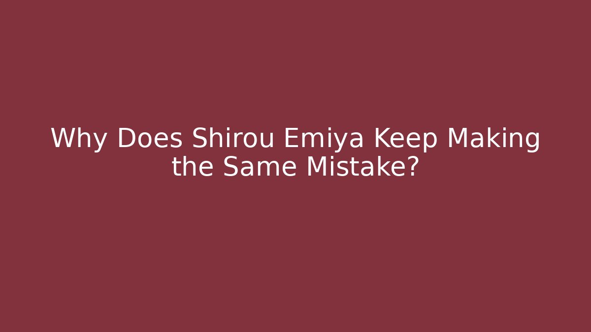 Why Does Shirou Emiya Keep Making the Same Mistake?