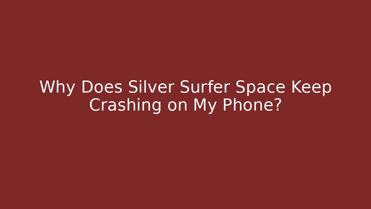 Why Does Silver Surfer Space Keep Crashing on My Phone?