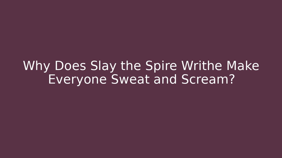 Why Does Slay the Spire Writhe Make Everyone Sweat and Scream?