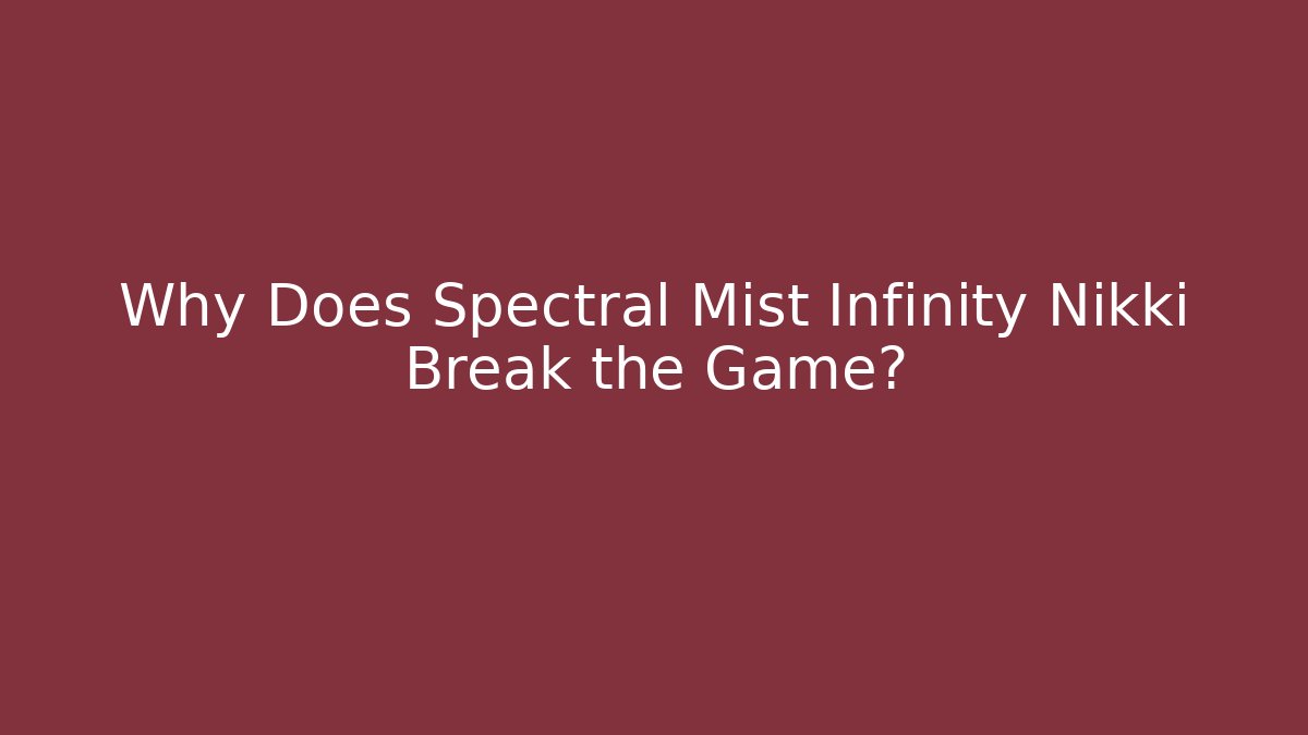 Why Does Spectral Mist Infinity Nikki Break the Game?