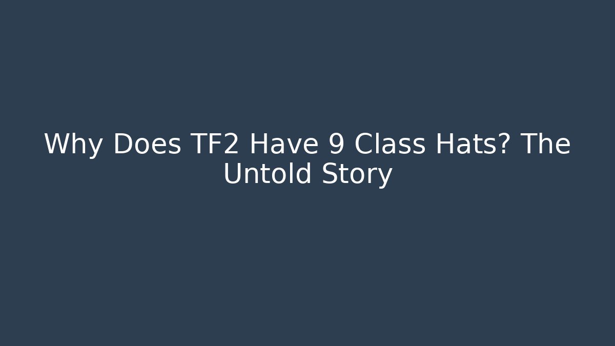 Why Does TF2 Have 9 Class Hats? The Untold Story