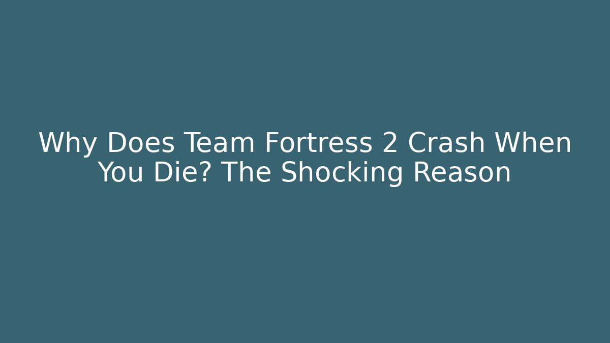 Why Does Team Fortress 2 Crash When You Die? The Shocking Reason