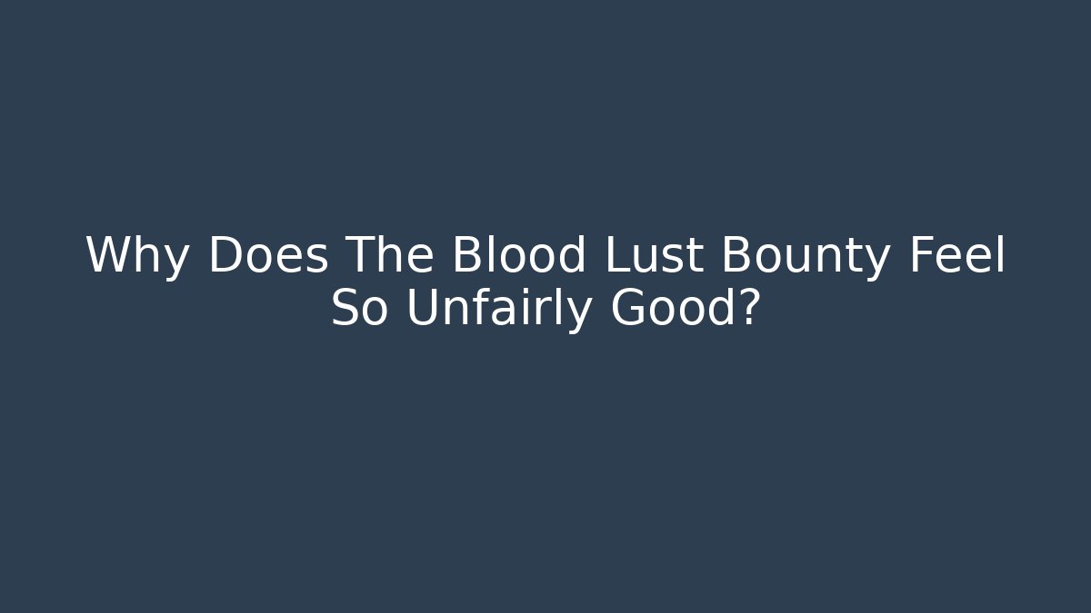 Why Does The Blood Lust Bounty Feel So Unfairly Good?