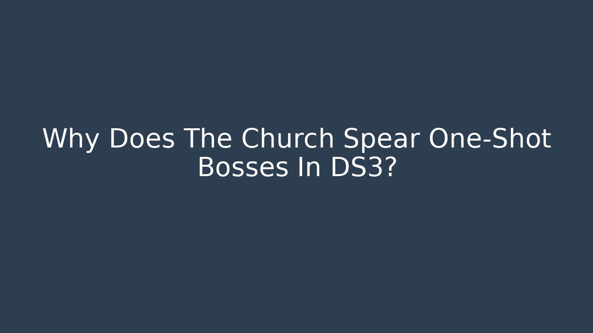 Why Does The Church Spear One-Shot Bosses In DS3?