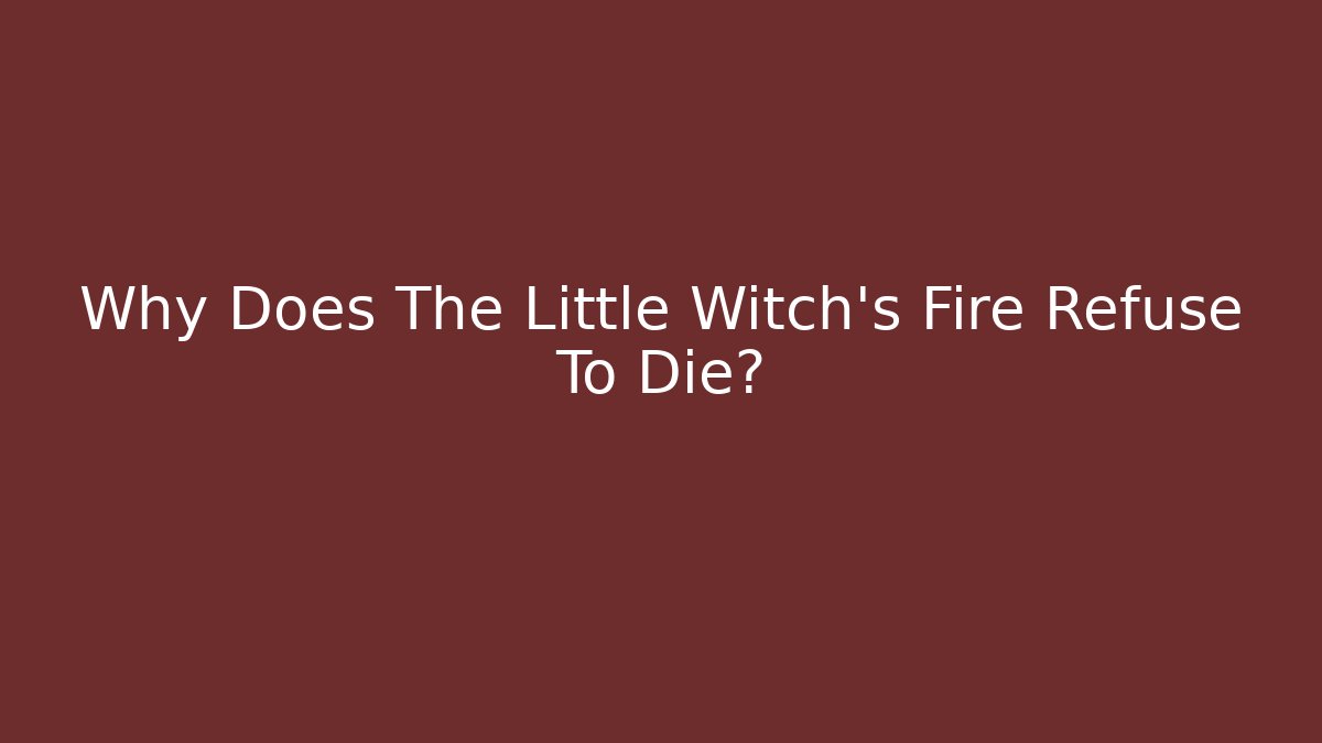 Why Does The Little Witch's Fire Refuse To Die?