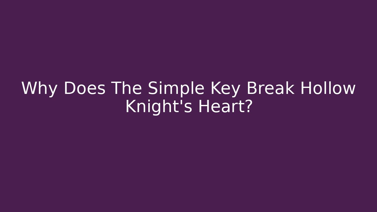 Why Does The Simple Key Break Hollow Knight's Heart?