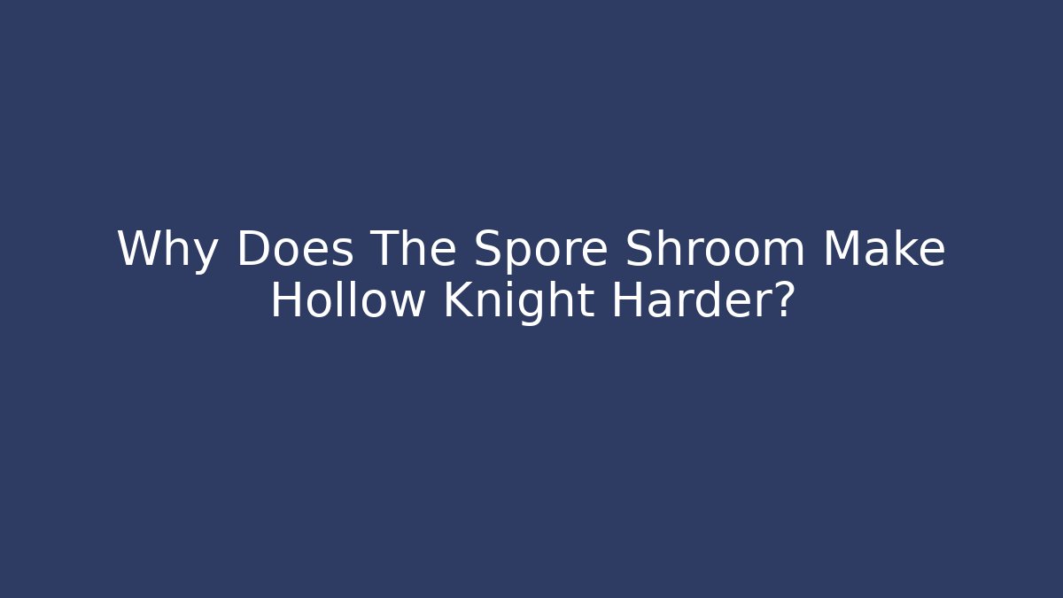 Why Does The Spore Shroom Make Hollow Knight Harder?