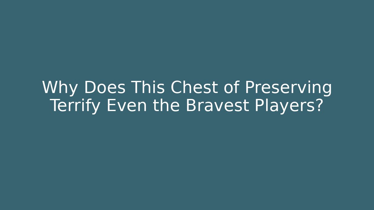 Why Does This Chest of Preserving Terrify Even the Bravest Players?