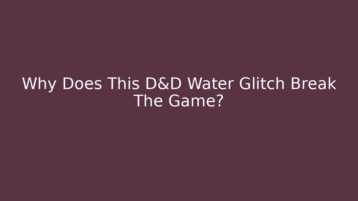 Why Does This D&D Water Glitch Break The Game?