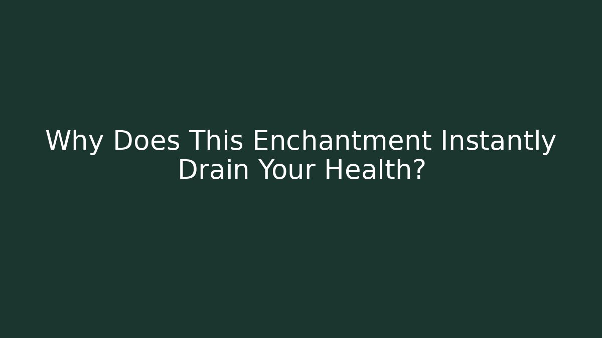Why Does This Enchantment Instantly Drain Your Health?