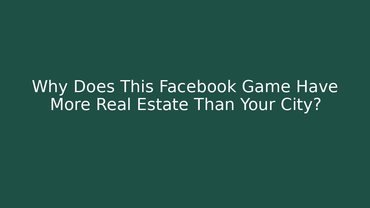 Why Does This Facebook Game Have More Real Estate Than Your City?