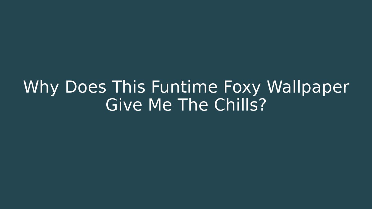 Why Does This Funtime Foxy Wallpaper Give Me The Chills?