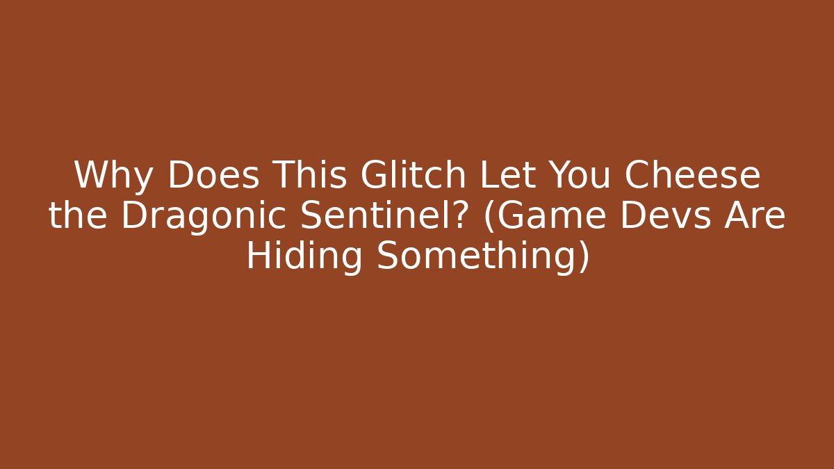 Why Does This Glitch Let You Cheese the Dragonic Sentinel? (Game Devs Are Hiding Something)