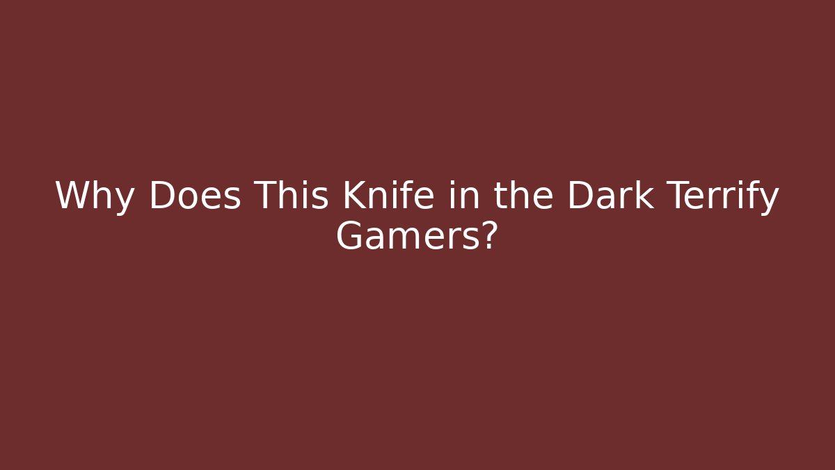 Why Does This Knife in the Dark Terrify Gamers?