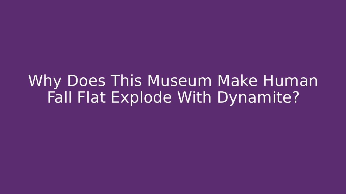 Why Does This Museum Make Human Fall Flat Explode With Dynamite? - Andrea Zevedo