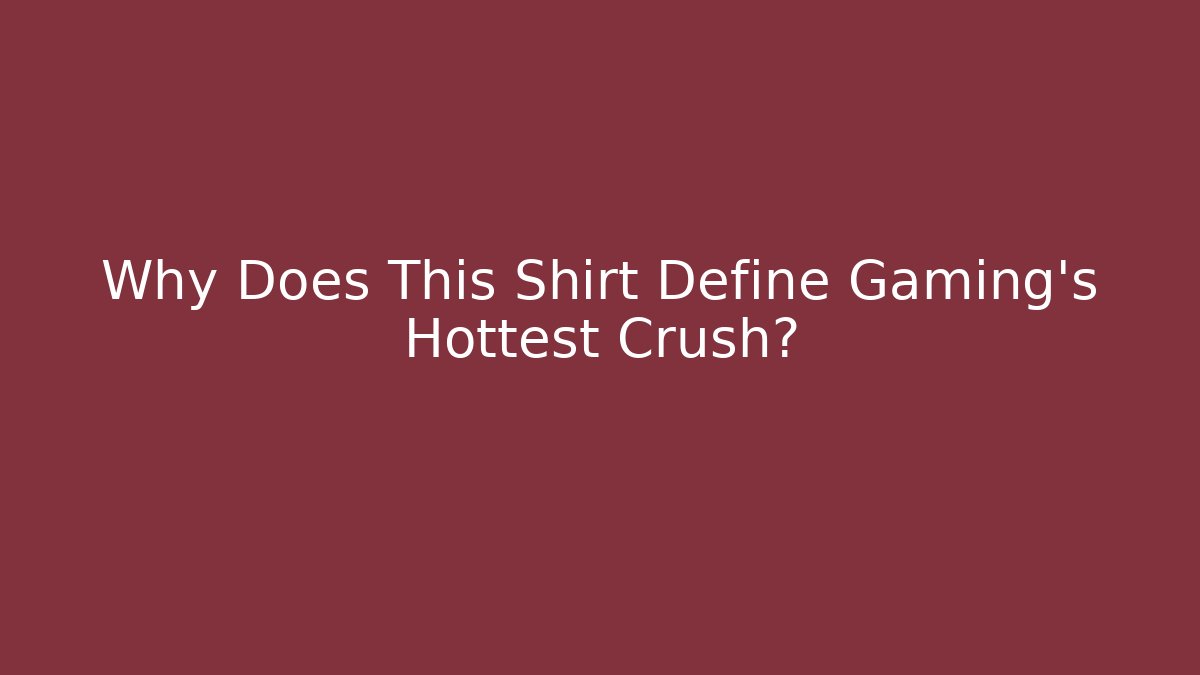 Why Does This Shirt Define Gaming's Hottest Crush?