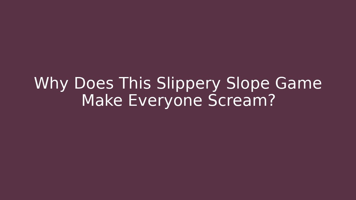 Why Does This Slippery Slope Game Make Everyone Scream?